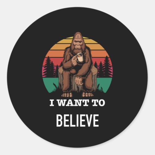 Big Foot _ I Want To Believe _ Funny Big Foot Classic Round Sticker