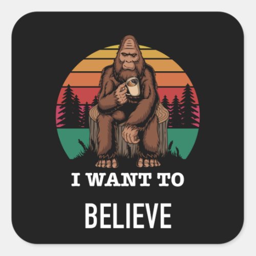 Big Foot _ I Want To Believe _ Funny Big Foot Square Sticker