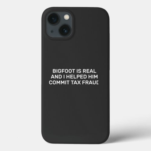 Big_foot Is Real And I Helped Him Commit Tax Fraud iPhone 13 Case