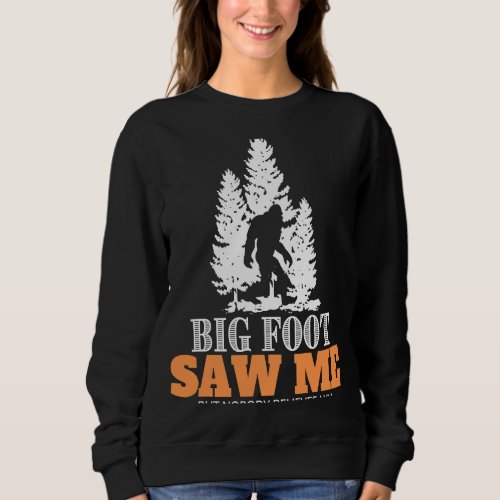 Big Foot Saw Me But Nobody Believes Him  Sasquatch Sweatshirt
