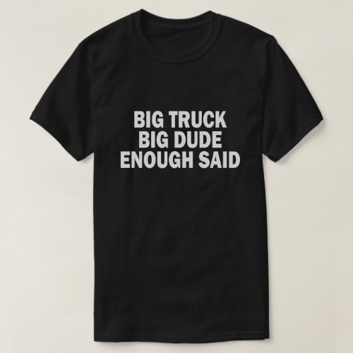 BIG TRUCK BIG DUDE ENOUGH SAID T_Shirt