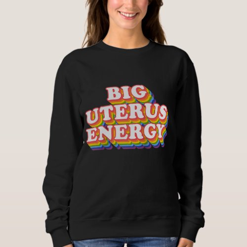 Big Uterus Energy Pro Choice Womens Rights Radica Sweatshirt