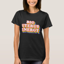 Big Uterus Energy Pro Choice Women's Rights Radica T-Shirt