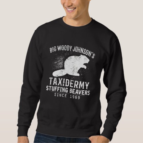 Big Woody Johnsons Taxidermy Stuffing Beavers Hun Sweatshirt