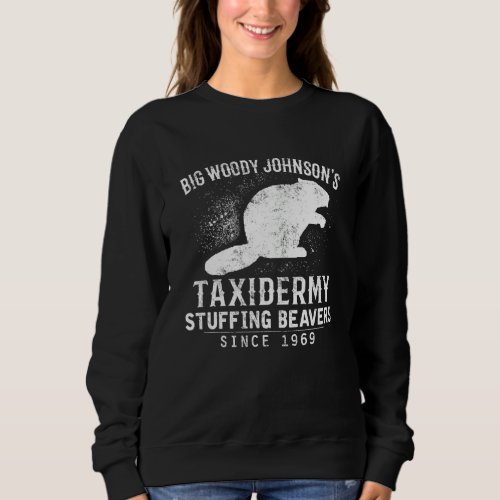 Big Woody Johnsons Taxidermy Stuffing Beavers Hun Sweatshirt