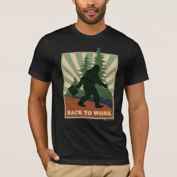 Bigfoot Back To Work T-shirt by SmokyKitten at Zazzle