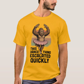 Bigfoot Dance This Dance Thing Escalated Quickly  T-Shirt