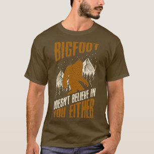 Bigfoot Doesnt Believe in You Either Funny bigfoot T-Shirt