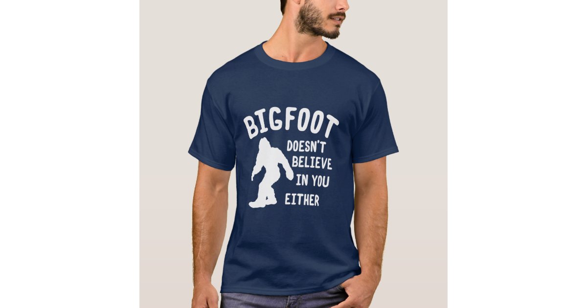 Bigfoot Doesn&rsquo;t Believe In You Either Shirt | Zazzle