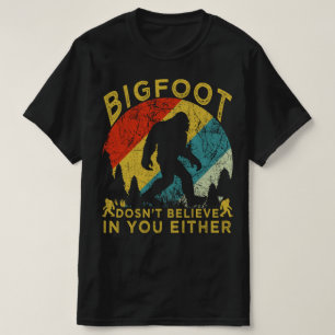 bigfoot dosent believe in you either T-Shirt