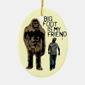 Bigfoot Is My Friend Ceramic Ornament by Middlemind at Zazzle