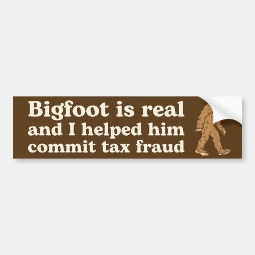 Bigfoot is Real and I Helped Him Commit Tax Fraud Bumper Sticker