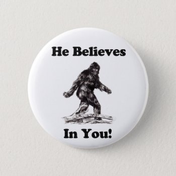 Bigfoot/saquatch - He Believes In You Pinback Button by CustomizedCreationz at Zazzle