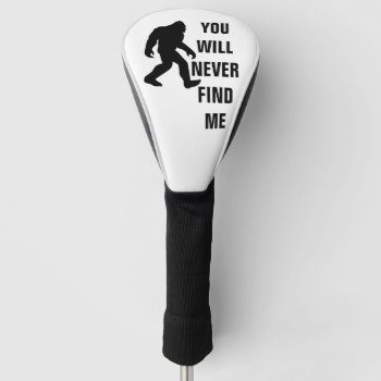 Bigfoot / Sasquatch : You Will Never Find Me  Golf Head Cover by AardvarkApparel at Zazzle