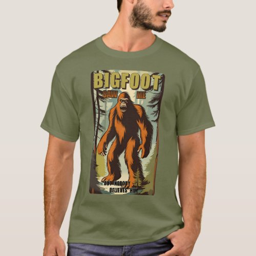 Bigfoot saw me but nobody believes him 05 T_Shirt