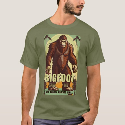 Bigfoot saw me but nobody believes him 06 T_Shirt