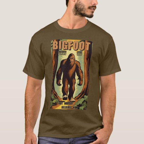 Bigfoot saw me but nobody believes him 08 T_Shirt