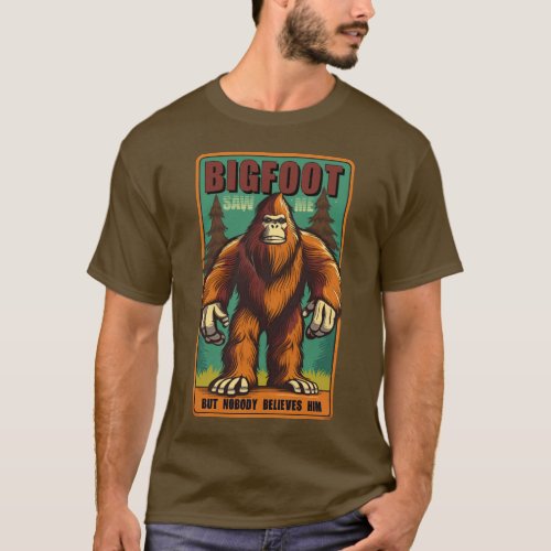 Bigfoot saw me but nobody believes him 09 T_Shirt
