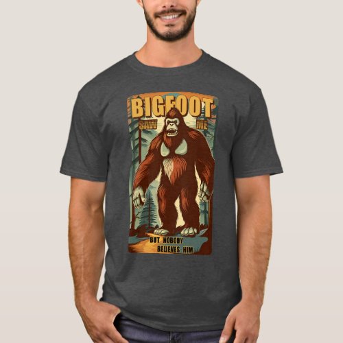 Bigfoot saw me but nobody believes him 11 T_Shirt