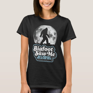 Bigfoot Saw Me But Nobody Believes Him! Funny Sasq T-Shirt