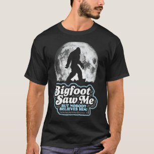 Bigfoot Saw Me But Nobody Believes Him! Funny Sasq T-Shirt