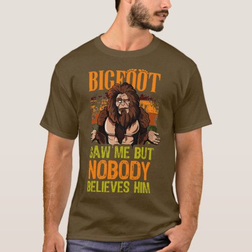 Bigfoot saw me but nobody believes him Sasquatch b T_Shirt