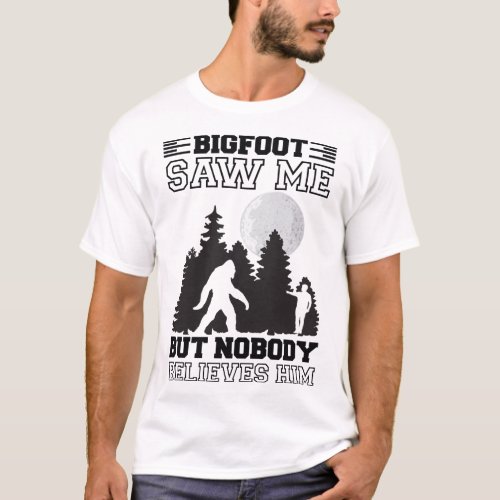 Bigfoot Saw Me But Nobody Believes Him Sasquatch  T_Shirt