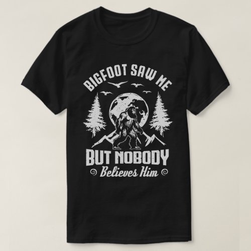 Bigfoot Saw Me But Nobody Believes Him Sasquatch T_Shirt