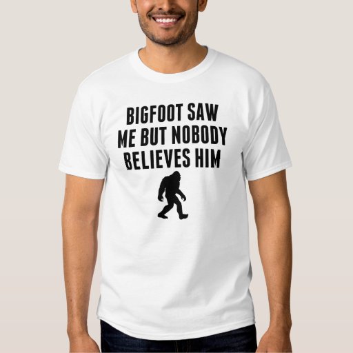 Bigfoot Saw Me But Nobody Believes Him T-shirt | Zazzle