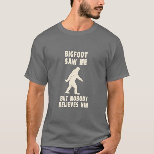 Bigfoot Saw Me But Nobody Believes Him  T_Shirt