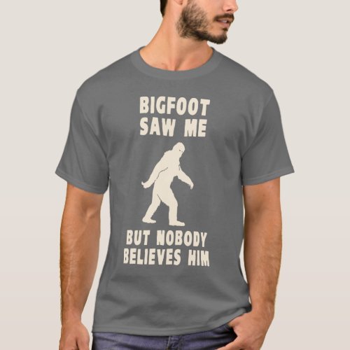 Bigfoot Saw Me But Nobody Believes Him T_Shirt