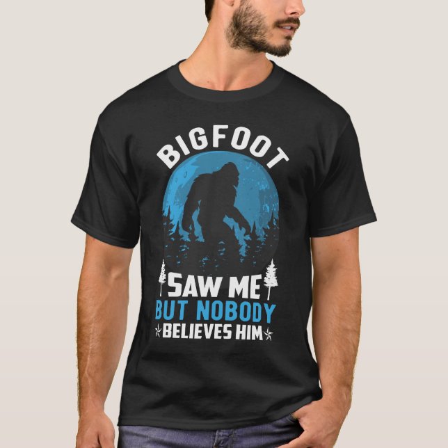 Bigfoot Saw Me but Nobody Believes Him T-Shirt (Front)