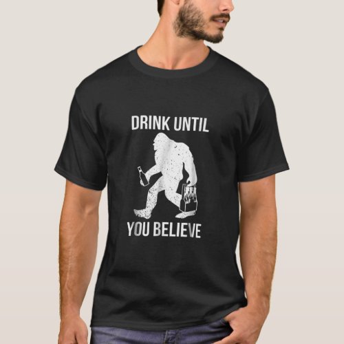 Bigfoot Shirt Drink Until You Believe Funny For Be