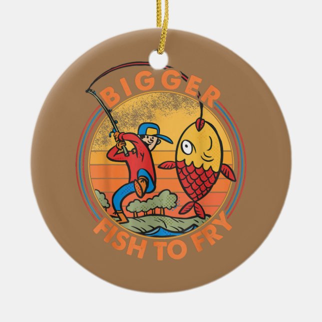 Bigger Fish To Fry Fishing Fishermen Funny  Ceramic Ornament (Front)