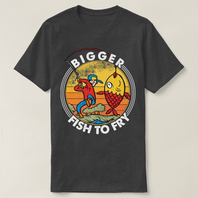 Bigger Fish To Fry  Fishing  Fishermen  Funny Prem T-Shirt (Design Front)