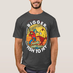 Bigger Fish To Fry Fishing Fishermen Funny Prem T-Shirt