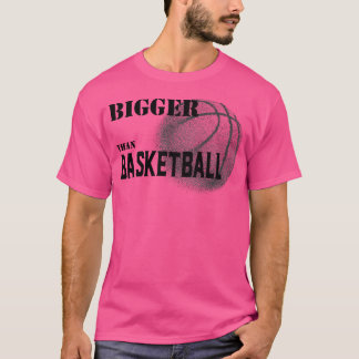 Bigger Than Basketball T-Shirt