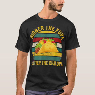 Bigger The Fupa Tastier The Chalupa T-Shirt
