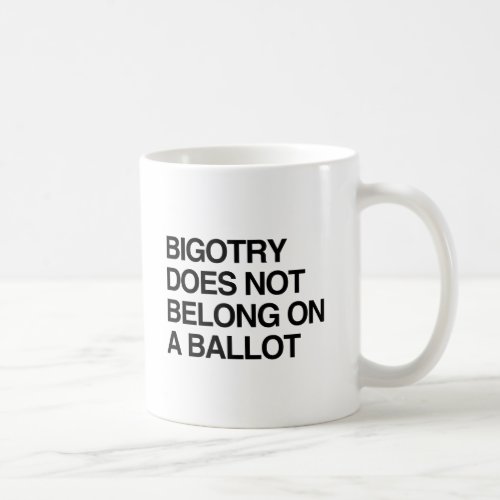 BIGOTRY DOES NOT BELONG ON A BALLOTpng Coffee Mug