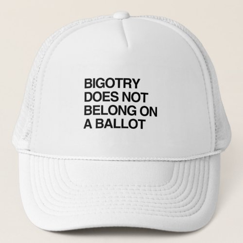 BIGOTRY DOES NOT BELONG ON A BALLOT TRUCKER HAT