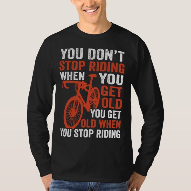 Bike  Bicycle You Get Old When You Stop Riding Cyc T-Shirt (Front)