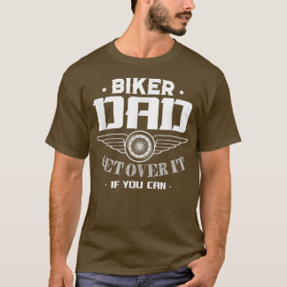 Biker Dad Get Over It If You Can T-Shirt