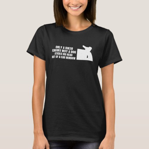 Biker knows why a dog sticks head out of a window  T_Shirt