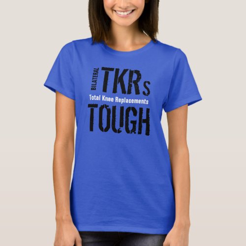 BILATERAL TKRs TOUGH _ Total Knee Replacement T_Shirt