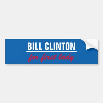 Bill Clinton For First Lady Bumper Sticker by haveagreatlife1 at Zazzle