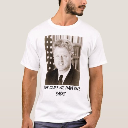 Bill Clinton Why cant we have Bill back T_Shirt