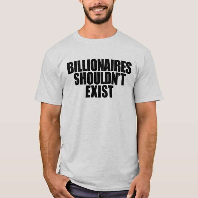 Billionaires Shouldn't Exist T-Shirt (Front)