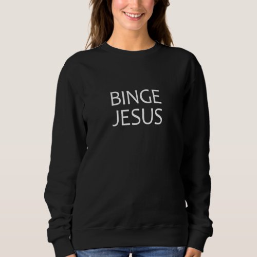 Binge Jesus _ Christian Youth Pastor Believer Gift Sweatshirt
