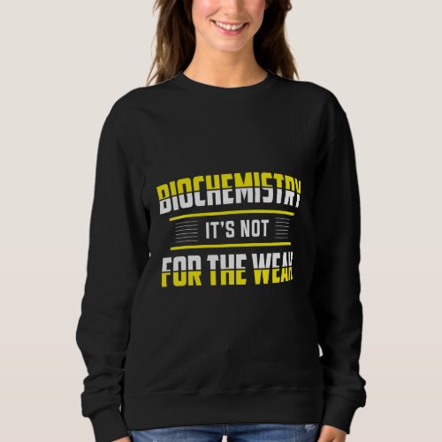 Biochemistry Its Not For The Weak Biochemist Biol Sweatshirt