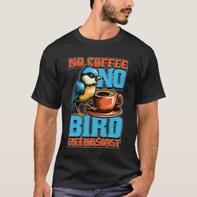 Bird Enthusiast No Coffee Birdwatcher Coffee Lover T-Shirt (Front)